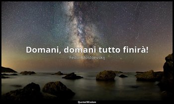 Domani, domani tutto finirà! — Fëdor Dostoevskij