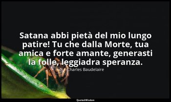 Satana abbi pietà del mio lungo patire! Tu che dalla Morte, tua amica e forte am — Charles Baudelaire