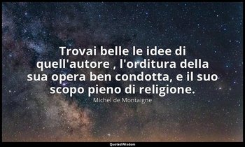 Trovai belle le idee di quell'autore , l'orditura della sua opera ben condotta,  — Michel de Montaigne