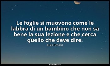 Le foglie si muovono come le labbra di un bambino che non sa bene la sua lezione — Jules Renard