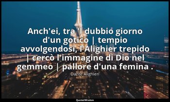 Anch'ei, tra 'l dubbio giorno d'un gotico | tempio avvolgendosi, l'Alighier trep — Dante Alighieri