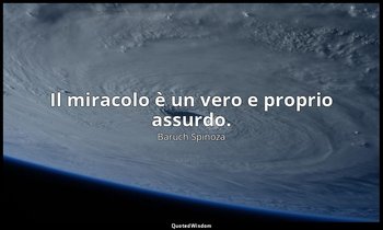 Il miracolo è un vero e proprio assurdo. — Baruch Spinoza