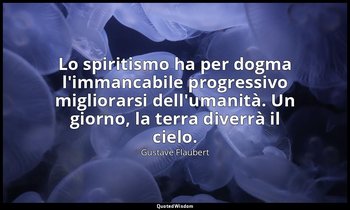 Lo spiritismo ha per dogma l'immancabile progressivo migliorarsi dell'umanità. U — Gustave Flaubert