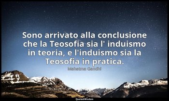 Sono arrivato alla conclusione che la Teosofia sia l' induismo in teoria, e l'in — Mahatma Gandhi