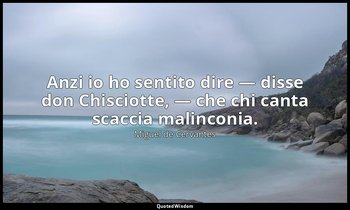 Anzi io ho sentito dire — disse don Chisciotte, — che chi canta scaccia malincon — Miguel de Cervantes