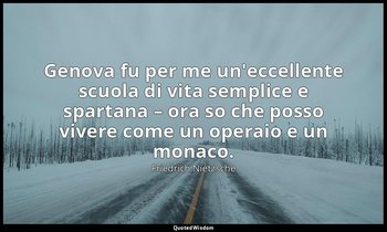 Genova fu per me un'eccellente scuola di vita semplice e spartana – ora so che p — Friedrich Nietzsche