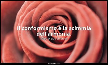 Il conformismo è la scimmia dell'armonia. — Ralph Waldo Emerson