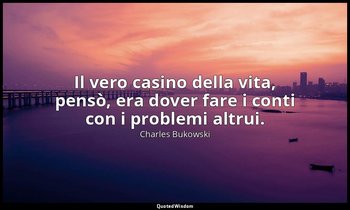 Il vero casino della vita, pensò, era dover fare i conti con i problemi altrui. — Charles Bukowski