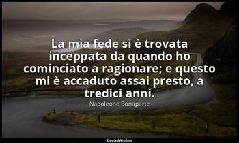 La mia fede si è trovata inceppata da quando ho cominciato a ragionare; e questo — Napoleone Bonaparte
