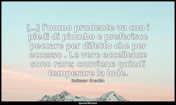 [...] l'uomo prudente va con i piedi di piombo e preferisce peccare per difetto  — Baltasar Gracián