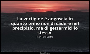 La vertigine è angoscia in quanto temo non di cadere nel precipizio, ma di getta — Jean-Paul Sartre