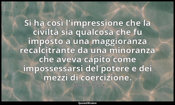 Si ha così l'impressione che la civiltà sia qualcosa che fu imposto a una maggio — Sigmund Freud