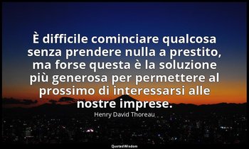 È difficile cominciare qualcosa senza prendere nulla a prestito, ma forse questa — Henry David Thoreau