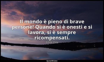 Il mondo è pieno di brave persone! Quando si è onesti e si lavora, si è sempre r — Émile Zola