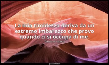 La mia timidezza deriva da un estremo imbarazzo che provo quando ci si occupa di — Teresa di Lisieux