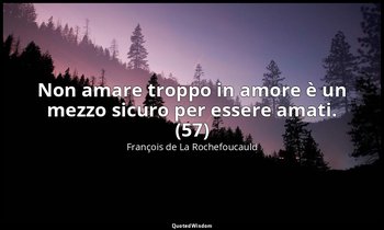 Non amare troppo in amore è un mezzo sicuro per essere amati. (57) — François de La Rochefoucauld