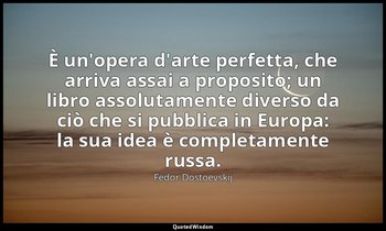 È un'opera d'arte perfetta, che arriva assai a proposito; un libro assolutamente — Fëdor Dostoevskij