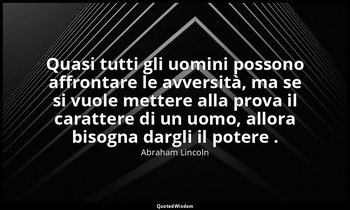 Quasi tutti gli uomini possono affrontare le avversità, ma se si vuole mettere a — Abraham Lincoln