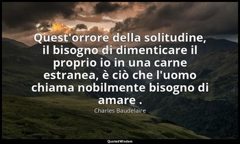 Quest'orrore della solitudine, il bisogno di dimenticare il proprio io in una ca — Charles Baudelaire