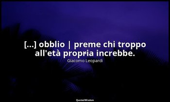 [...] obblio | preme chi troppo all'età propria increbbe. (vv. 68-69) — Giacomo Leopardi