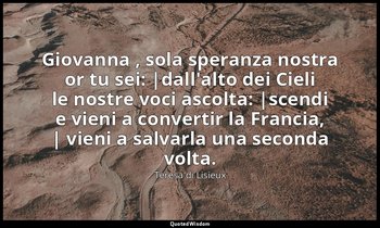 Giovanna , sola speranza nostra or tu sei: |dall'alto dei Cieli le nostre voci a — Teresa di Lisieux