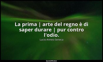 La prima | arte del regno è di saper durare | pur contro l'odio. — Lucio Anneo Seneca