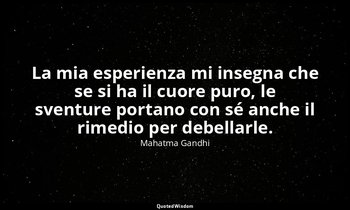 La mia esperienza mi insegna che se si ha il cuore puro, le sventure portano con — Mahatma Gandhi