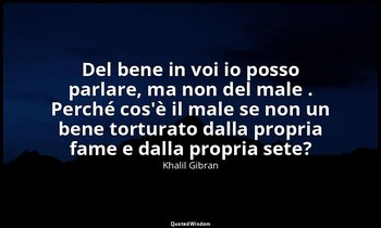 Del bene in voi io posso parlare, ma non del male . Perché cos'è il male se non  — Khalil Gibran