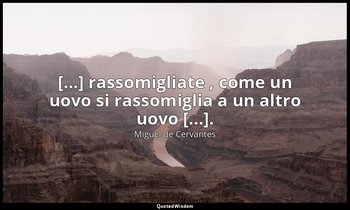 [...] rassomigliate , come un uovo si rassomiglia a un altro uovo [...]. — Miguel de Cervantes