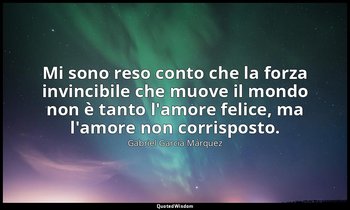 Mi sono reso conto che la forza invincibile che muove il mondo non è tanto l'amo — Gabriel García Márquez