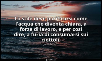 Lo stile deve purificarsi come l'acqua che diventa chiara, a forza di lavoro, e  — Jules Renard