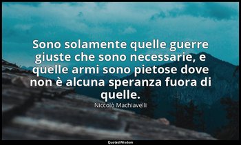 Sono solamente quelle guerre giuste che sono necessarie, e quelle armi sono piet — Niccolò Machiavelli