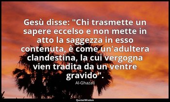 Gesù disse: "Chi trasmette un sapere eccelso e non mette in atto la saggezza in  — Al-Ghazali