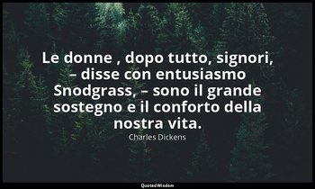 Le donne , dopo tutto, signori, – disse con entusiasmo Snodgrass, – sono il gran — Charles Dickens