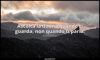 Ascolta la donna quando ti guarda, non quando ti parla. — Khalil Gibran