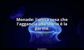 Monade: l'unica cosa che l'aggancia alla storia è la parola. — Emily Dickinson