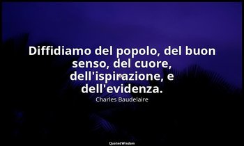 Diffidiamo del popolo, del buon senso, del cuore, dell'ispirazione, e dell'evide — Charles Baudelaire