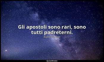 Gli apostoli sono rari, sono tutti padreterni. — Alphonse Karr
