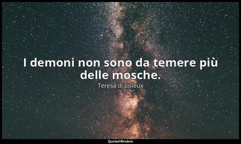 I demoni non sono da temere più delle mosche. ( suor Teresa di Gesù Bambino ) — Teresa di Lisieux
