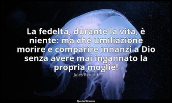 La fedeltà, durante la vita, è niente: ma che umiliazione morire e comparire inn — Jules Renard