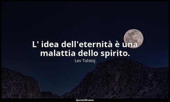 L' idea dell'eternità è una malattia dello spirito. — Lev Tolstoj