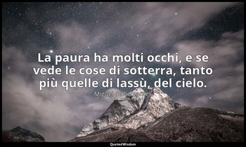La paura ha molti occhi, e se vede le cose di sotterra, tanto più quelle di lass — Miguel de Cervantes