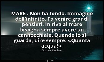 MARE . Non ha fondo. Immagine dell'infinito. Fa venire grandi pensieri. In riva  — Gustave Flaubert