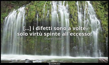 [...] i difetti sono a volte solo virtù spinte all'eccesso! — Charles Dickens