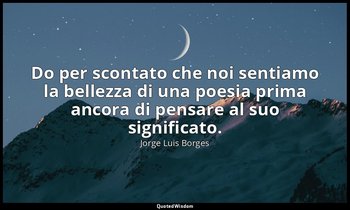 Do per scontato che noi sentiamo la bellezza di una poesia prima ancora di pensa — Jorge Luis Borges