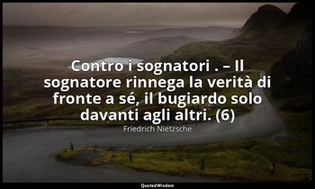 Contro i sognatori . – Il sognatore rinnega la verità di fronte a sé, il bugiard — Friedrich Nietzsche