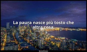 La paura nasce più tosto che altra cosa. — Leonardo da Vinci