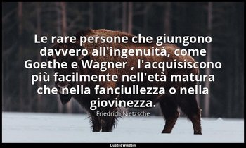 Le rare persone che giungono davvero all'ingenuità, come Goethe e Wagner , l'acq — Friedrich Nietzsche