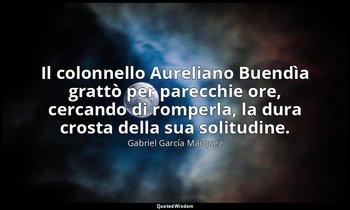 Il colonnello Aureliano Buendìa grattò per parecchie ore, cercando di romperla,  — Gabriel García Márquez