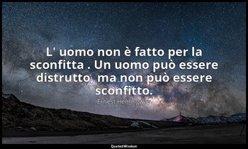 L' uomo non è fatto per la sconfitta . Un uomo può essere distrutto, ma non può  — Ernest Hemingway